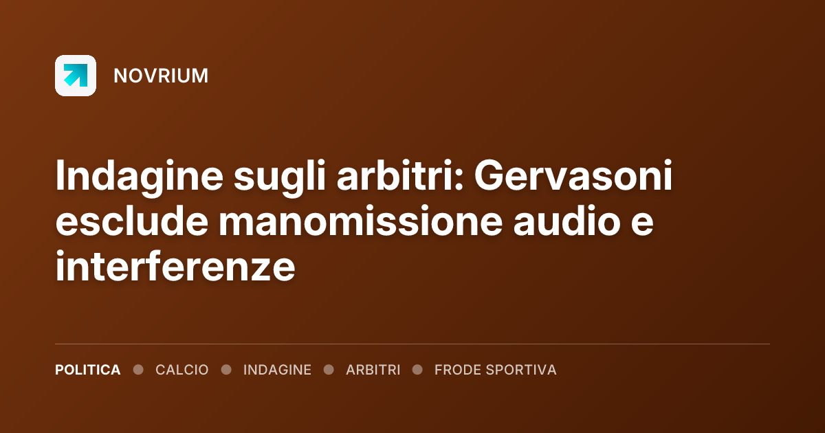 Indagine sugli arbitri: Gervasoni esclude manomissione audio e interferenze