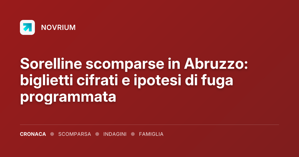 Sorelline scomparse in Abruzzo: biglietti cifrati e ipotesi di fuga programmata