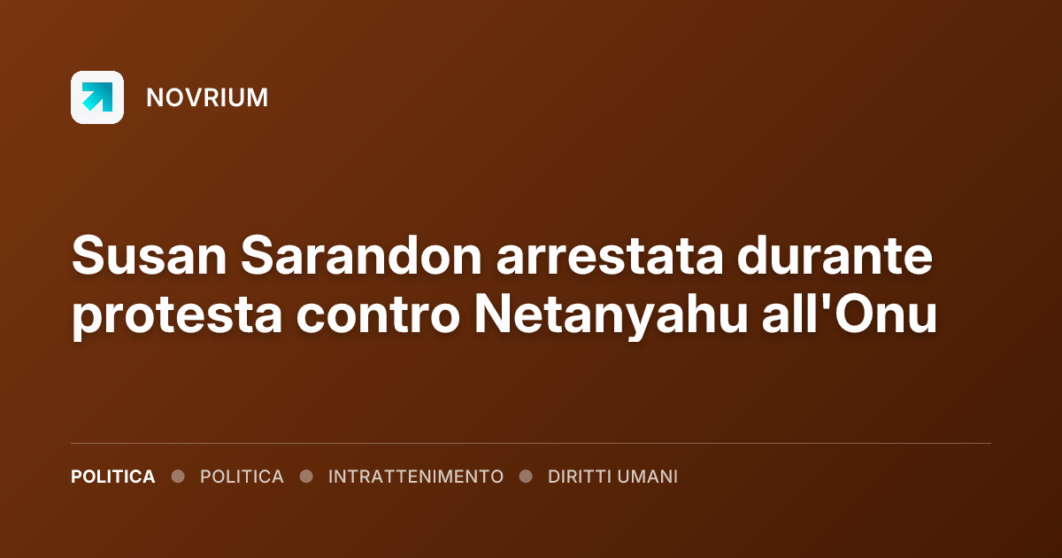 Susan Sarandon arrestata durante protesta contro Netanyahu all'Onu