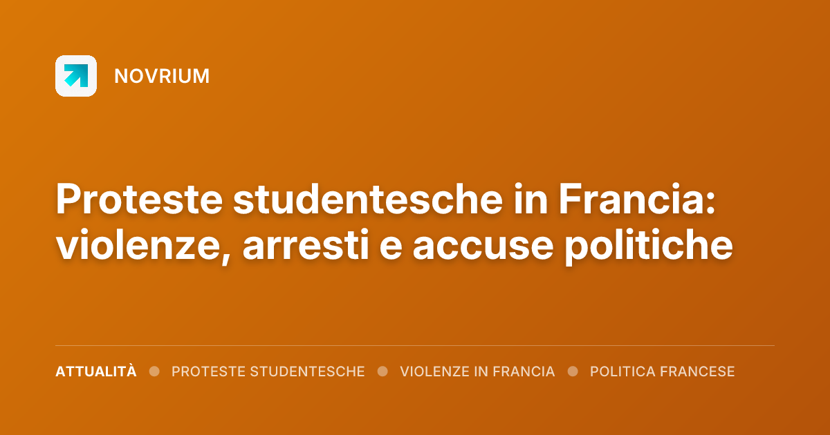 Proteste studentesche in Francia: violenze, arresti e accuse politiche