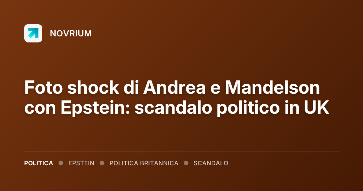 Foto shock di Andrea e Mandelson con Epstein: scandalo politico in UK