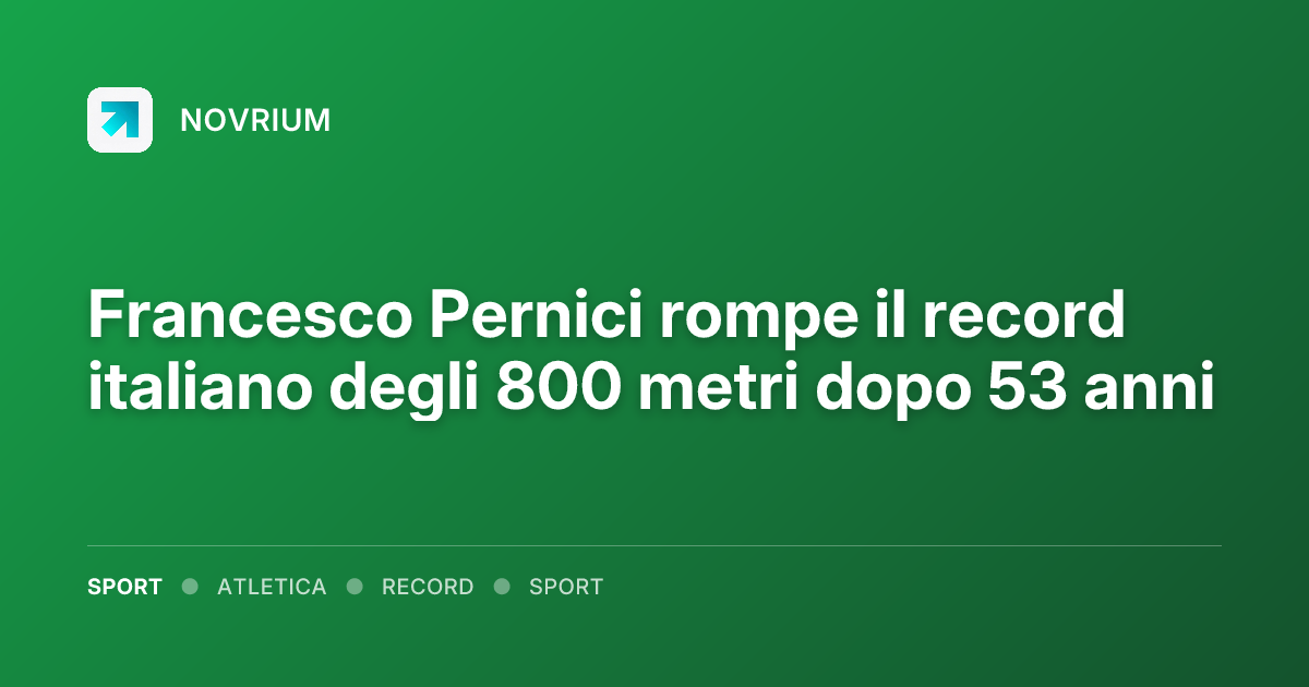 Francesco Pernici rompe il record italiano degli 800 metri dopo 53 anni