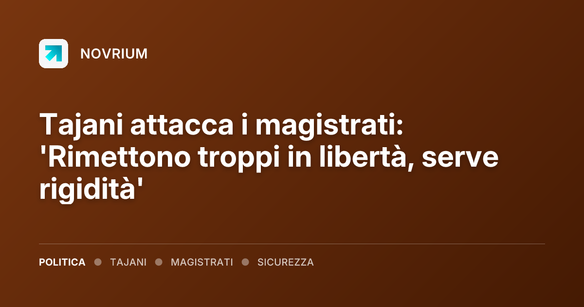 Tajani attacca i magistrati: 'Rimettono troppi in libertà, serve rigidità'