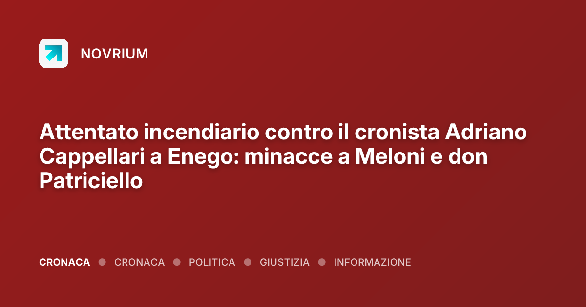 Attentato incendiario contro il cronista Adriano Cappellari a Enego: minacce a Meloni e don Patriciello