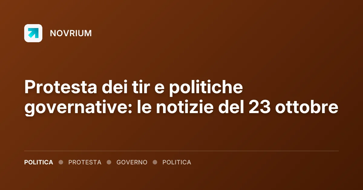 Protesta dei tir e politiche governative: le notizie del 23 ottobre