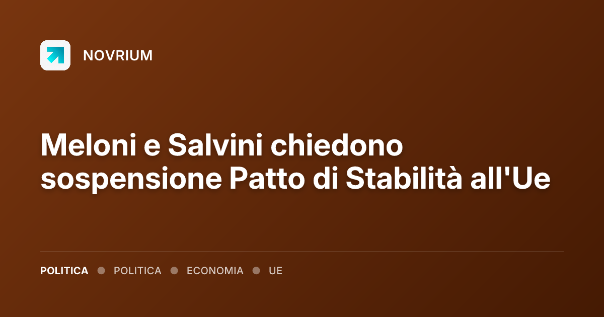 Meloni e Salvini chiedono sospensione Patto di Stabilità all'Ue