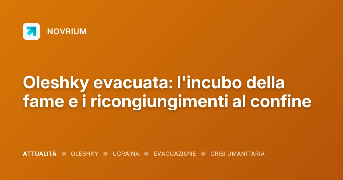 Oleshky evacuata: l'incubo della fame e i ricongiungimenti al confine