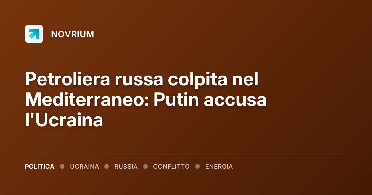 Petroliera russa colpita nel Mediterraneo: Putin accusa l'Ucraina