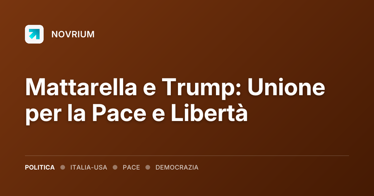 Mattarella e Trump: Unione per la Pace e Libertà