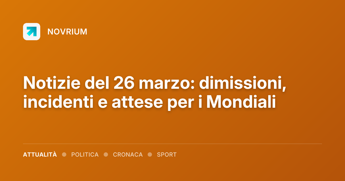 Notizie del 26 marzo: dimissioni, incidenti e attese per i Mondiali