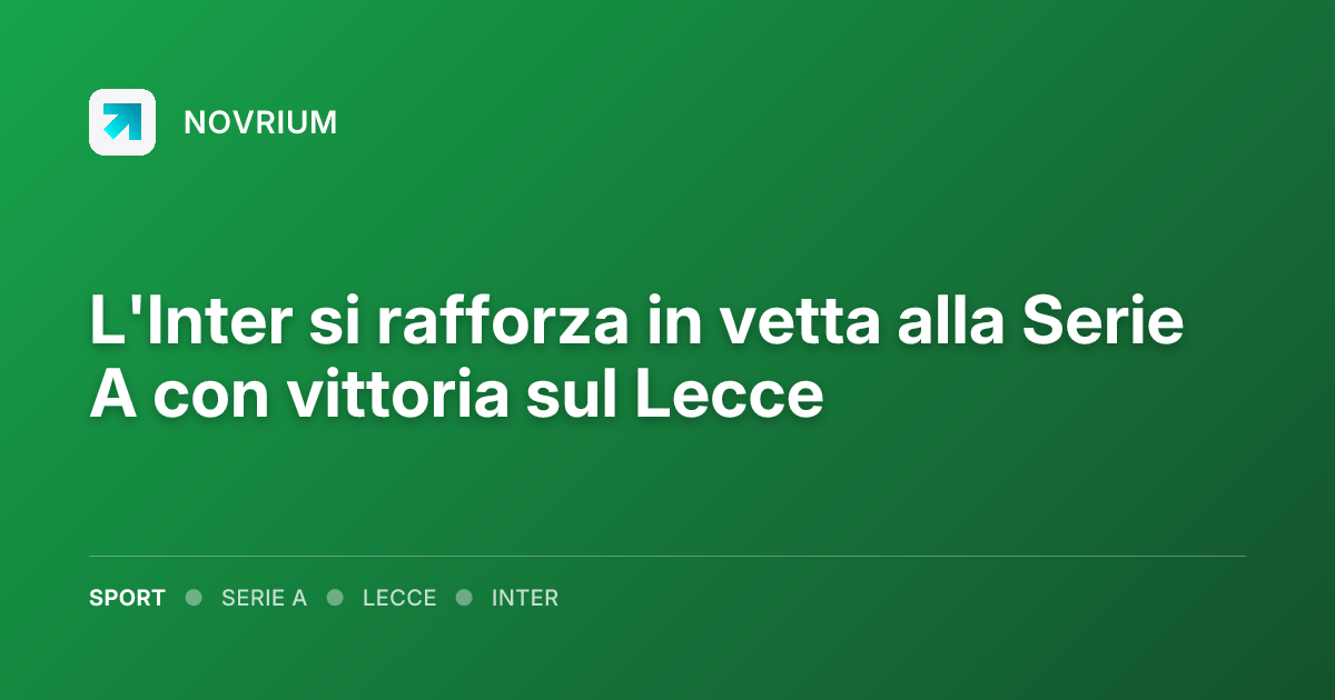 L'Inter si rafforza in vetta alla Serie A con vittoria sul Lecce
