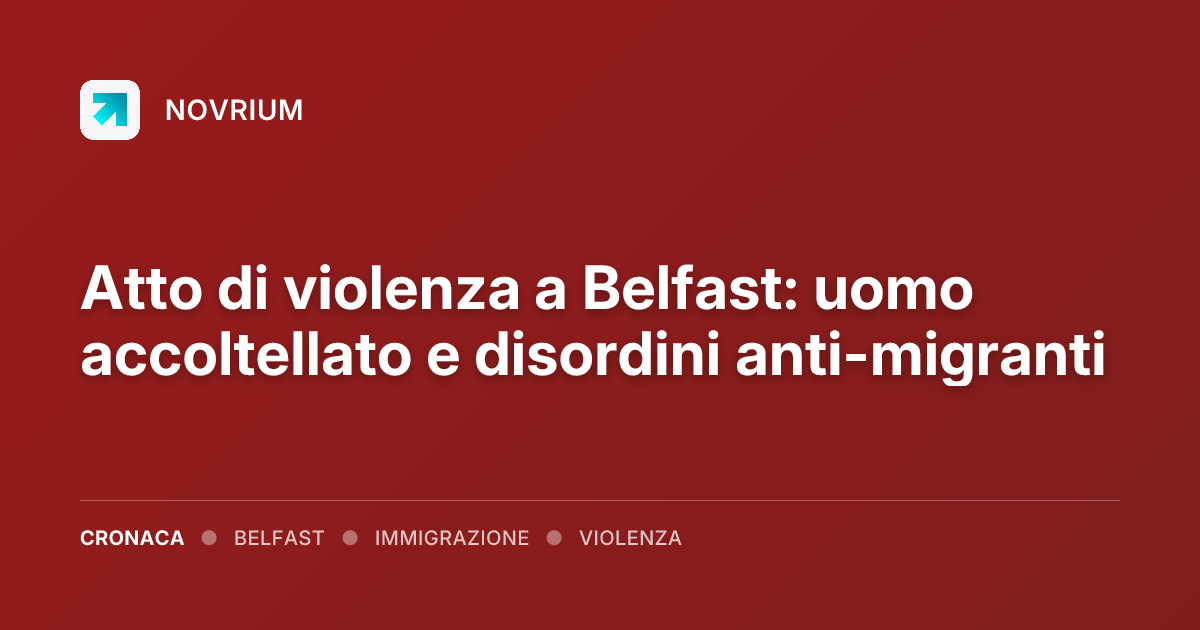 Atto di violenza a Belfast: uomo accoltellato e disordini anti-migranti
