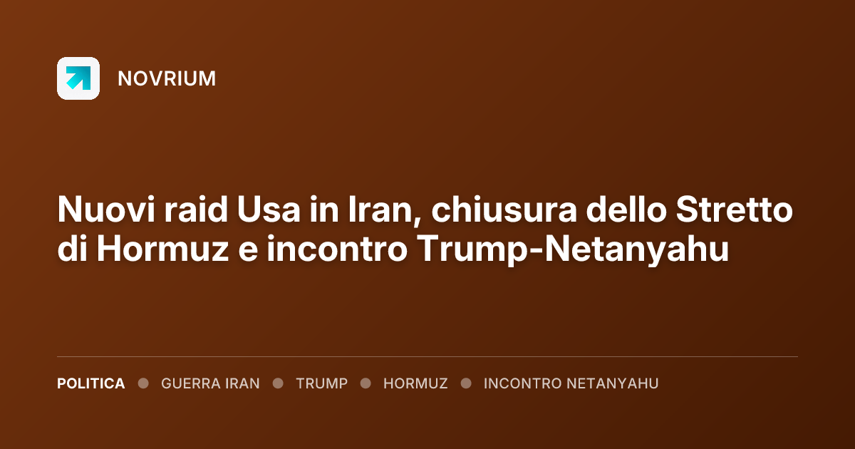 Nuovi raid Usa in Iran, chiusura dello Stretto di Hormuz e incontro Trump-Netanyahu