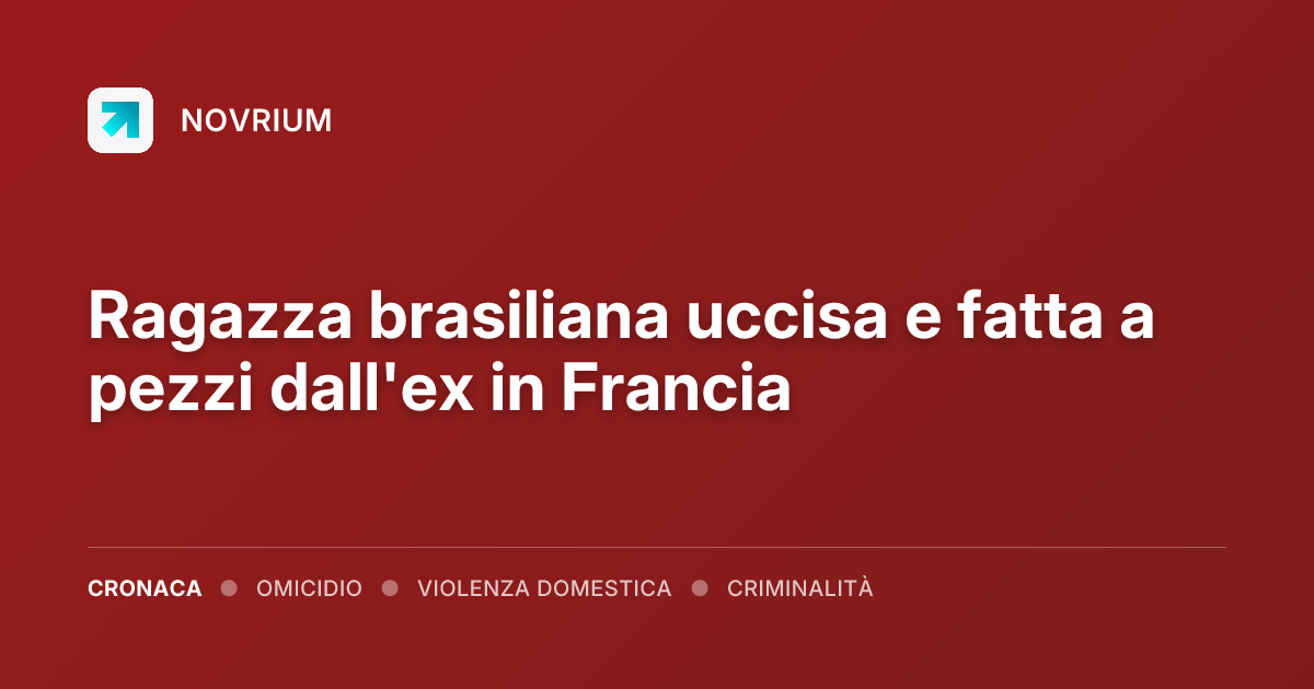 Ragazza brasiliana uccisa e fatta a pezzi dall'ex in Francia