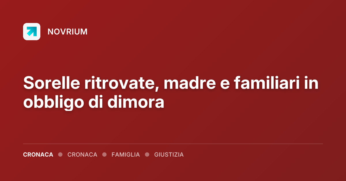 Sorelle ritrovate, madre e familiari in obbligo di dimora