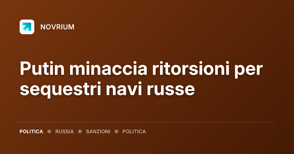 Putin minaccia ritorsioni per sequestri navi russe