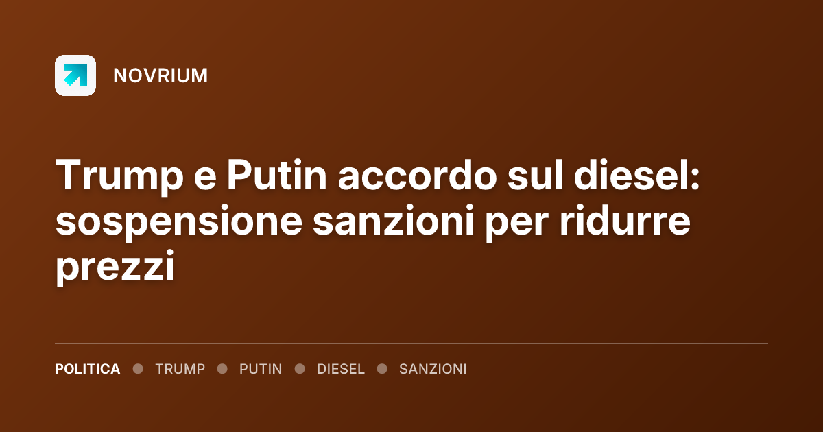 Trump e Putin accordo sul diesel: sospensione sanzioni per ridurre prezzi