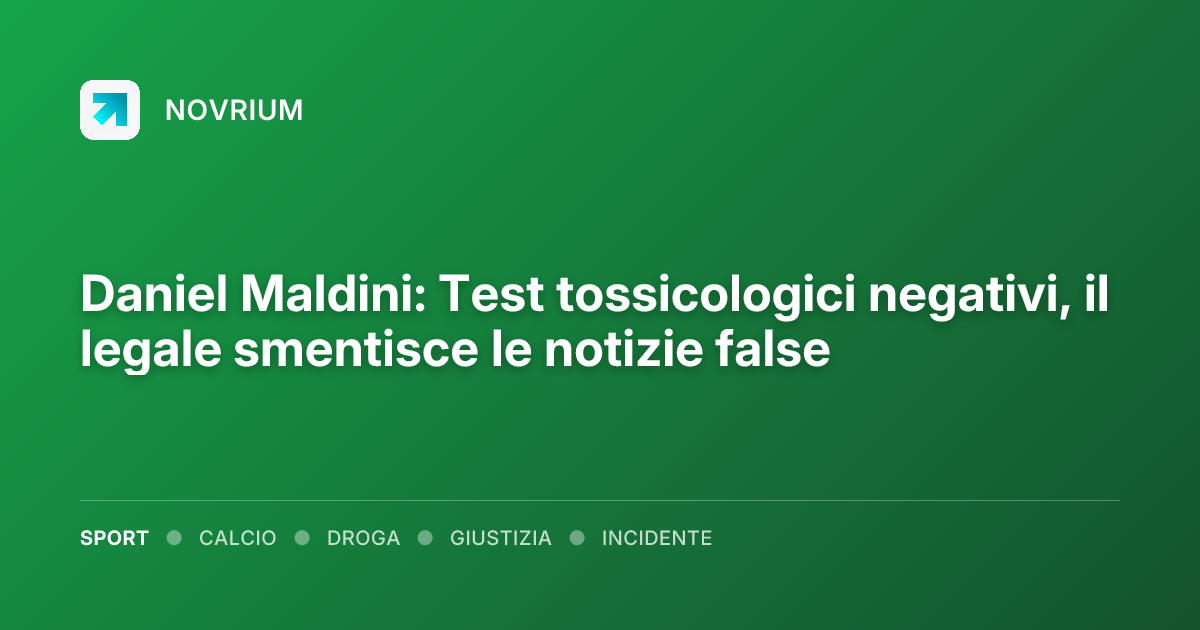 Daniel Maldini: Test tossicologici negativi, il legale smentisce le notizie false