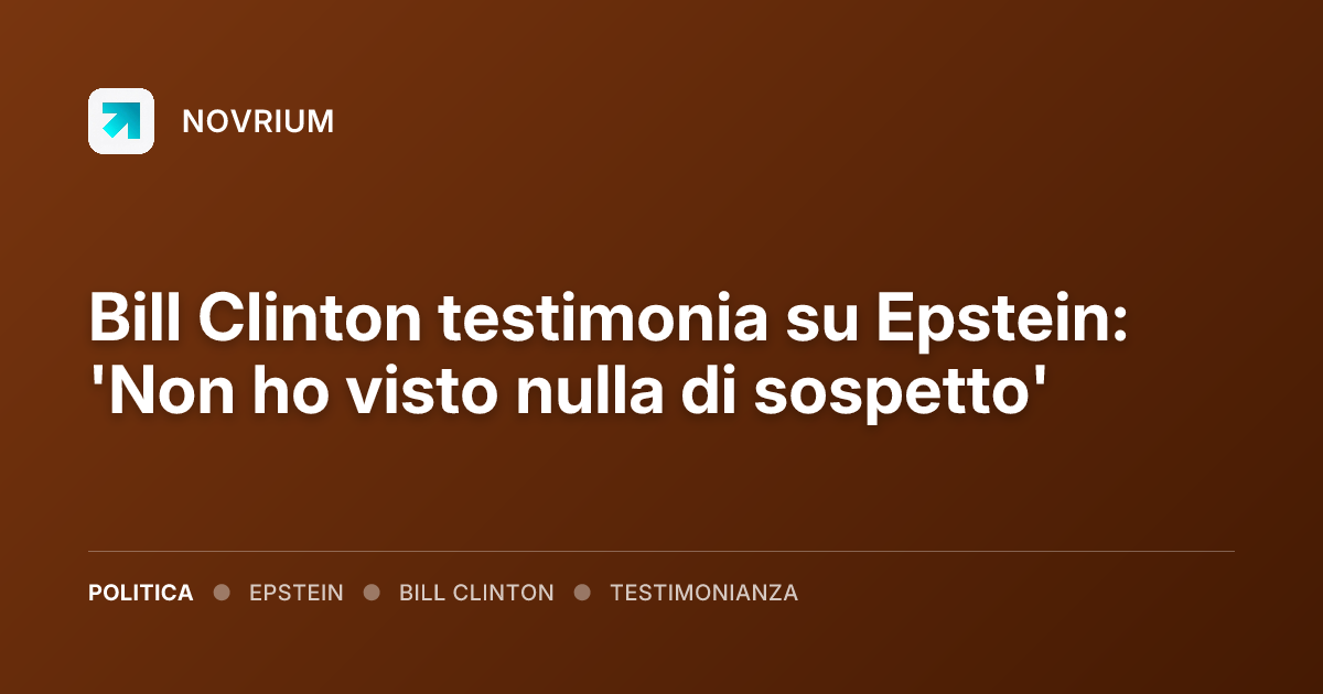 Bill Clinton testimonia su Epstein: 'Non ho visto nulla di sospetto'