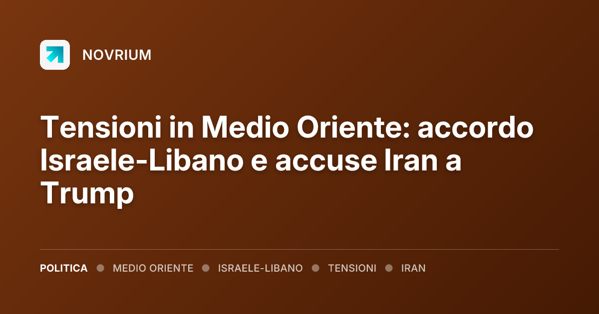 Tensioni in Medio Oriente: accordo Israele-Libano e accuse Iran a Trump