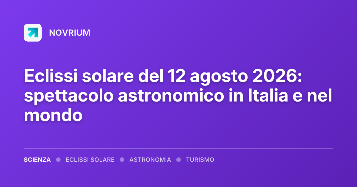 Eclissi solare del 12 agosto 2026: spettacolo astronomico in Italia e nel mondo