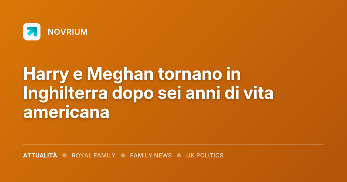 Harry e Meghan tornano in Inghilterra dopo sei anni di vita americana