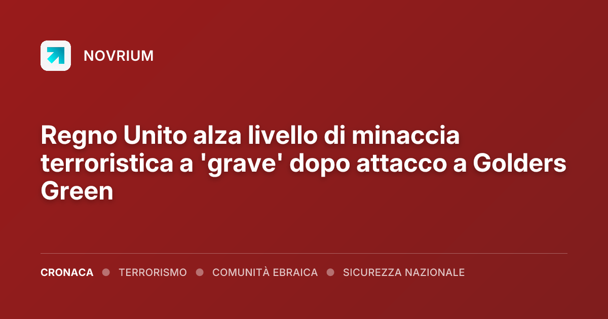 Regno Unito alza livello di minaccia terroristica a 'grave' dopo attacco a Golders Green