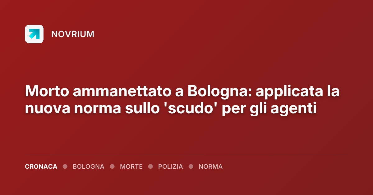 Morto ammanettato a Bologna: applicata la nuova norma sullo 'scudo' per gli agenti