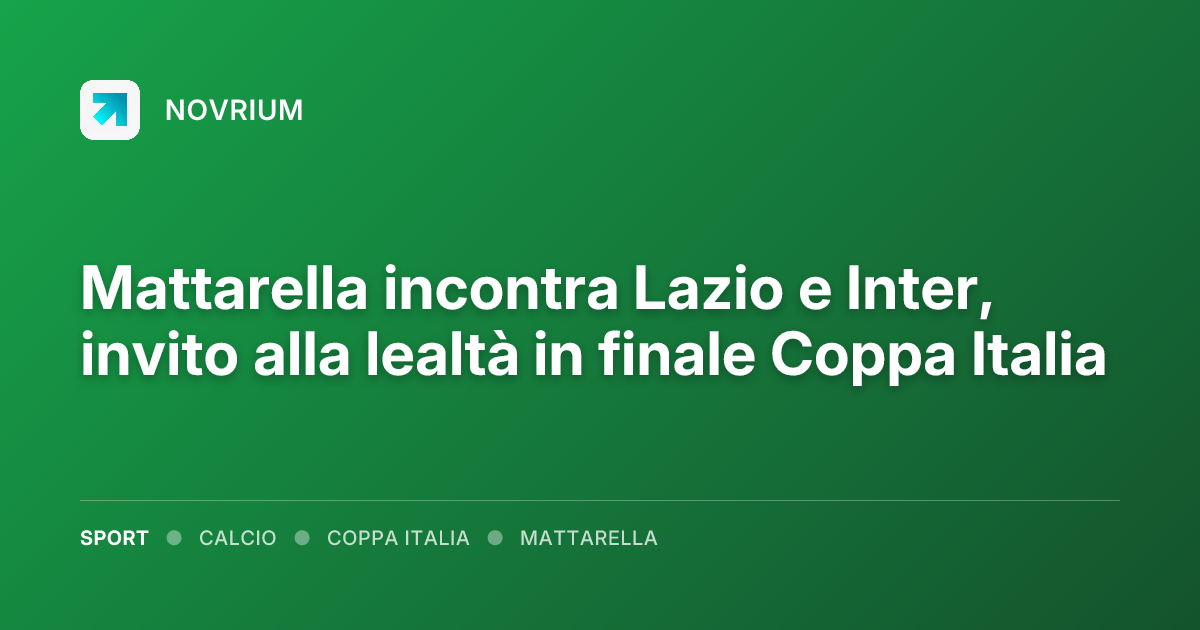 Mattarella incontra Lazio e Inter, invito alla lealtà in finale Coppa Italia