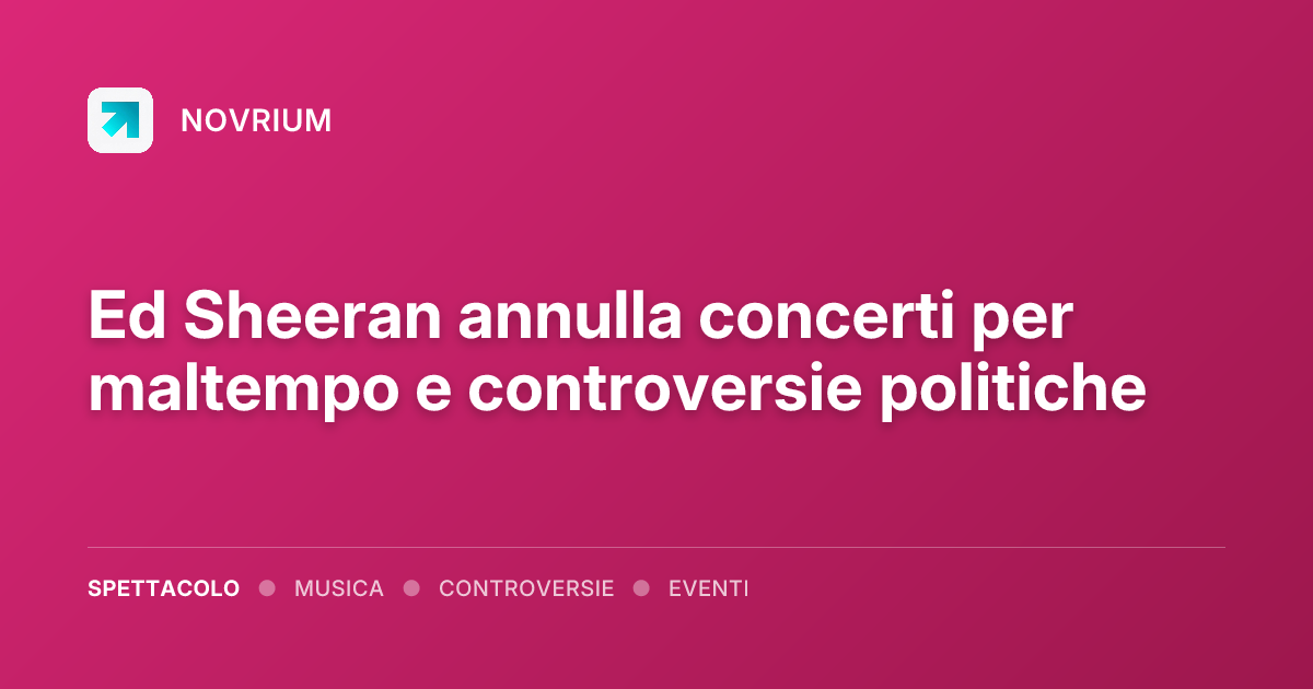 Ed Sheeran annulla concerti per maltempo e controversie politiche