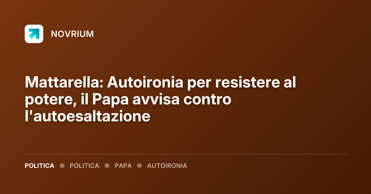 Mattarella: Autoironia per resistere al potere, il Papa avvisa contro l'autoesaltazione