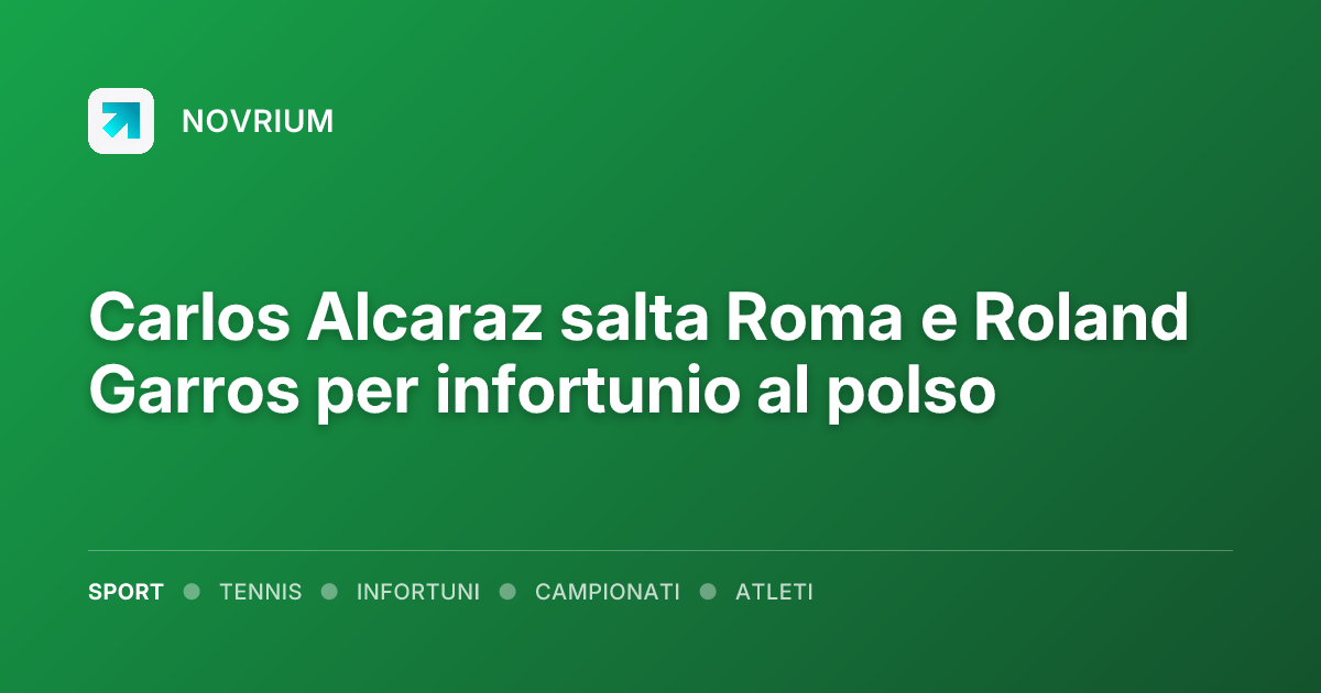 Carlos Alcaraz salta Roma e Roland Garros per infortunio al polso