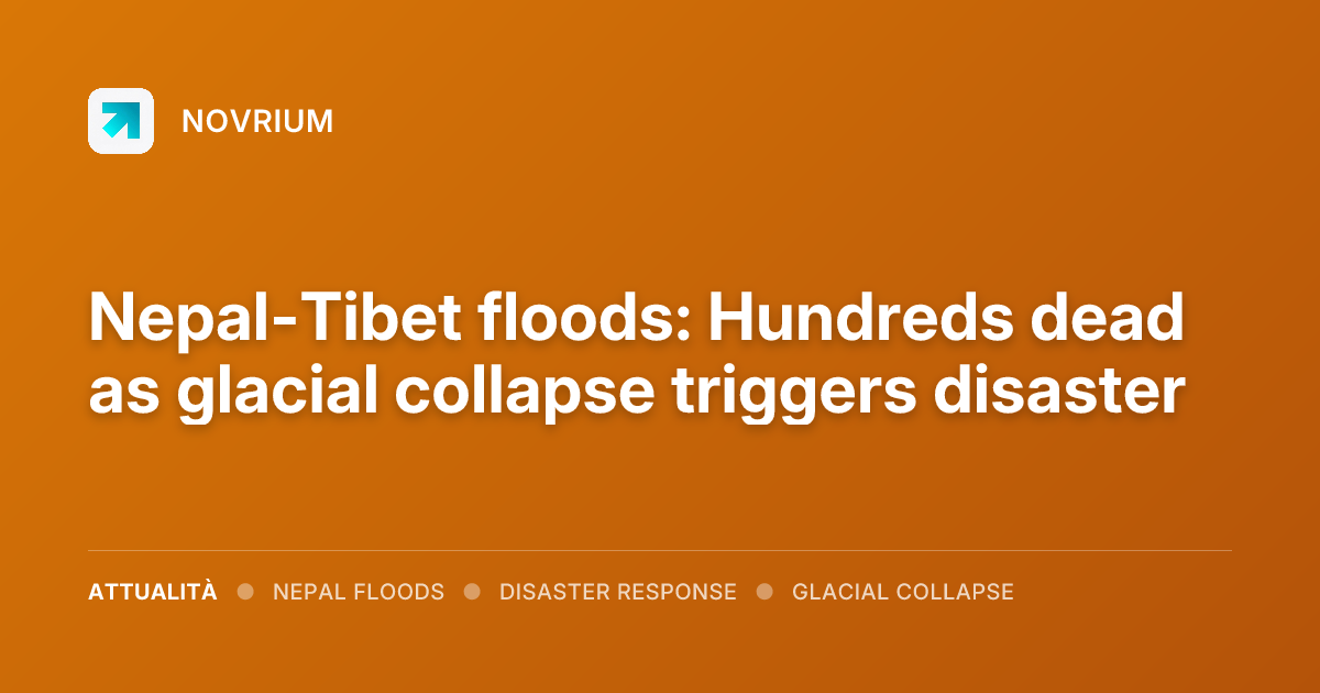 Nepal-Tibet floods: Hundreds dead as glacial collapse triggers disaster