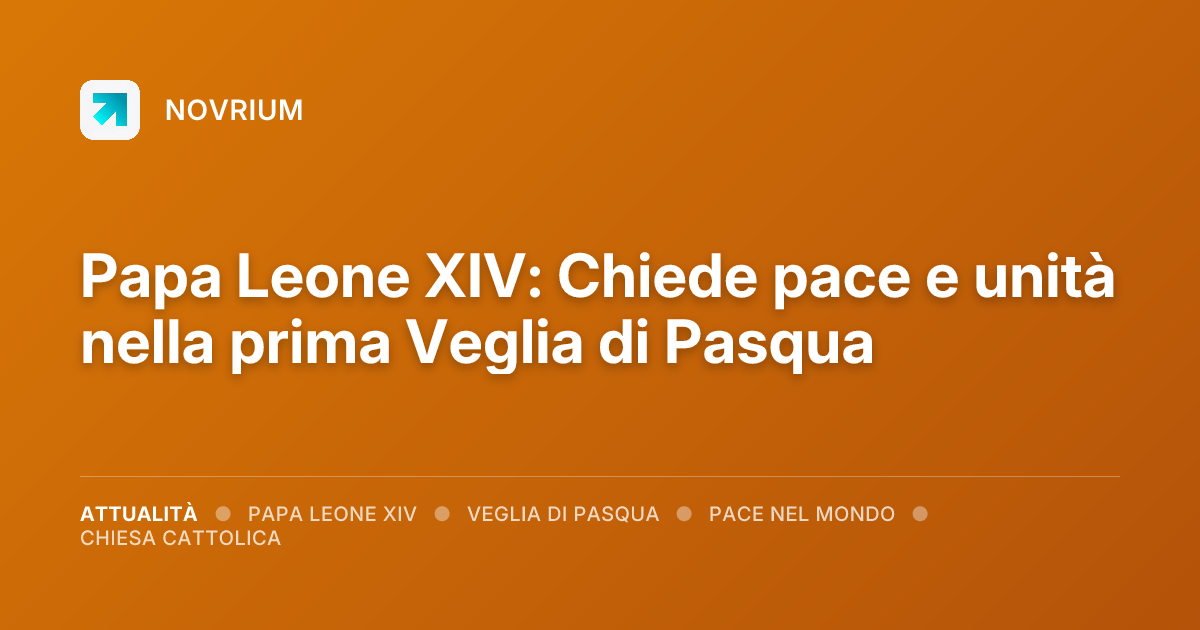 Papa Leone XIV: Chiede pace e unità nella prima Veglia di Pasqua