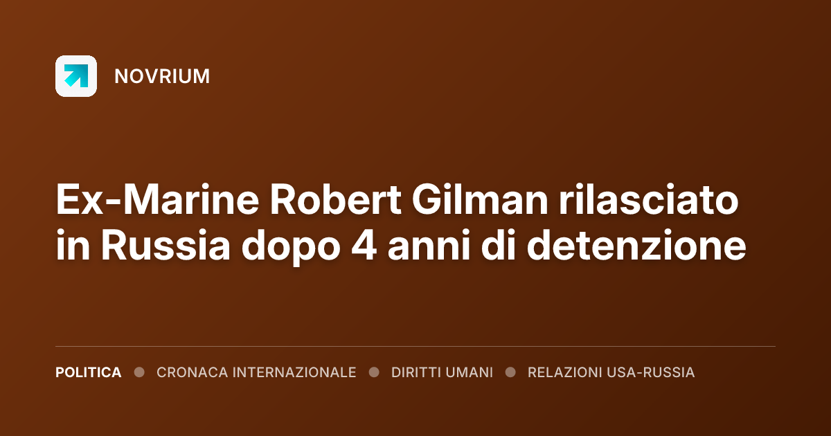 Ex-Marine Robert Gilman rilasciato in Russia dopo 4 anni di detenzione