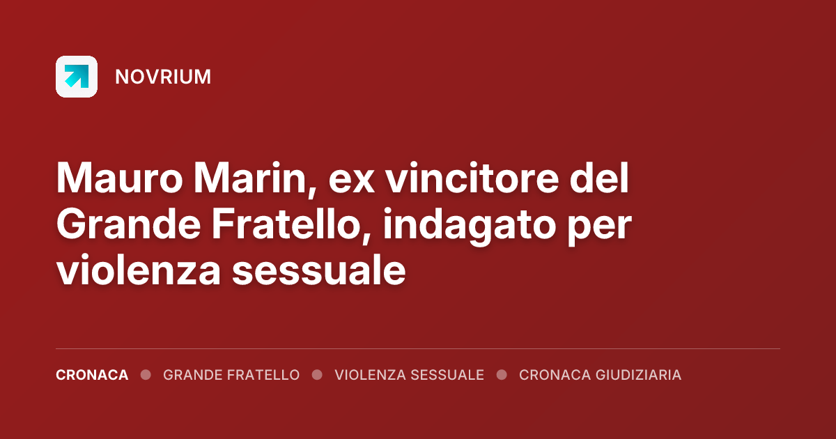 Mauro Marin, ex vincitore del Grande Fratello, indagato per violenza sessuale