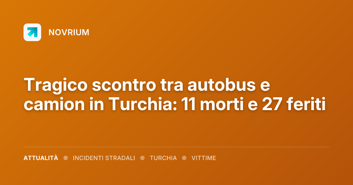 Tragico scontro tra autobus e camion in Turchia: 11 morti e 27 feriti