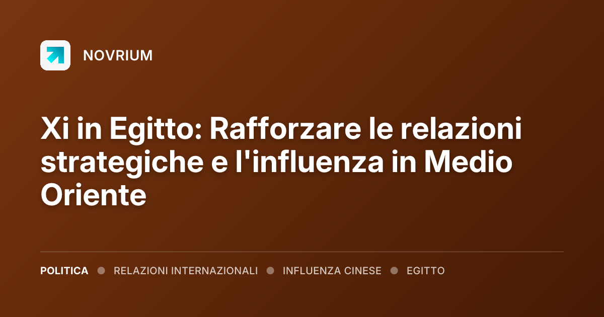 Xi in Egitto: Rafforzare le relazioni strategiche e l'influenza in Medio Oriente