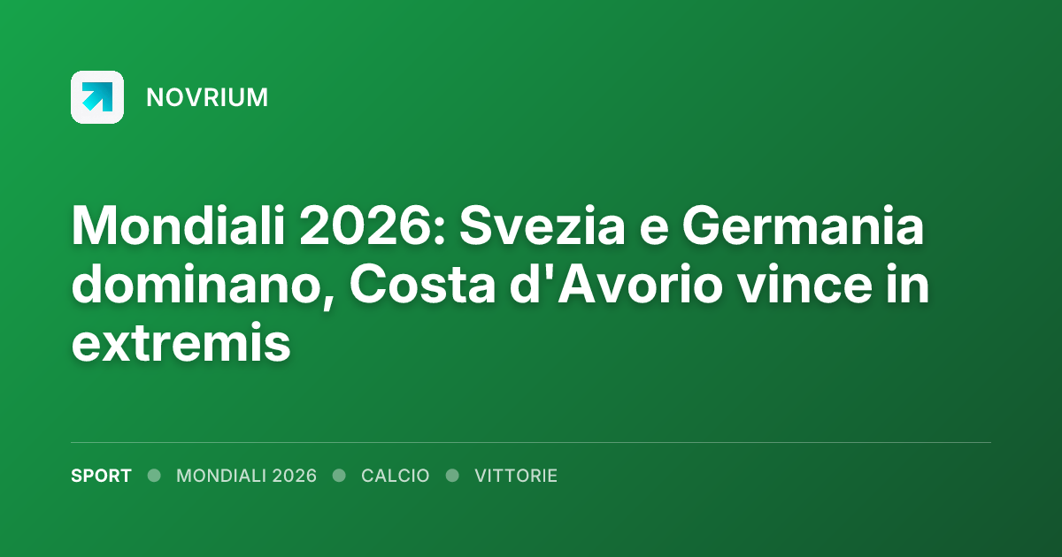 Mondiali 2026: Svezia e Germania dominano, Costa d'Avorio vince in extremis