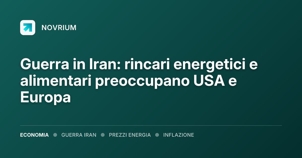 Guerra in Iran: rincari energetici e alimentari preoccupano USA e Europa