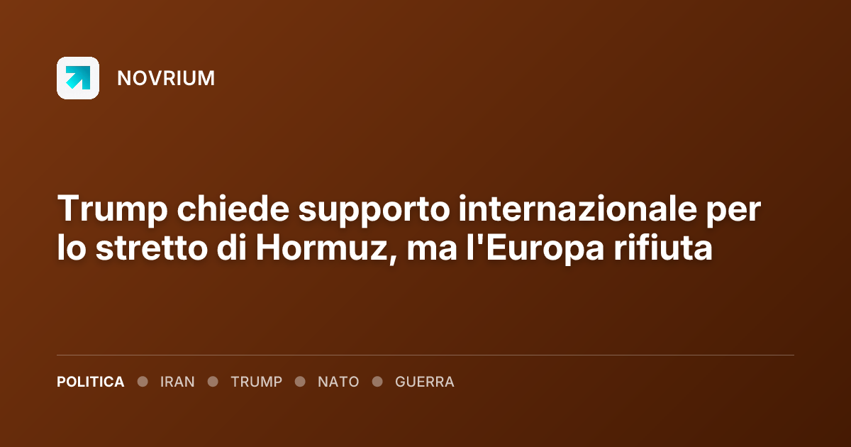 Trump chiede supporto internazionale per lo stretto di Hormuz, ma l'Europa rifiuta