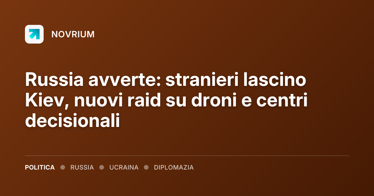Russia avverte: stranieri lascino Kiev, nuovi raid su droni e centri decisionali