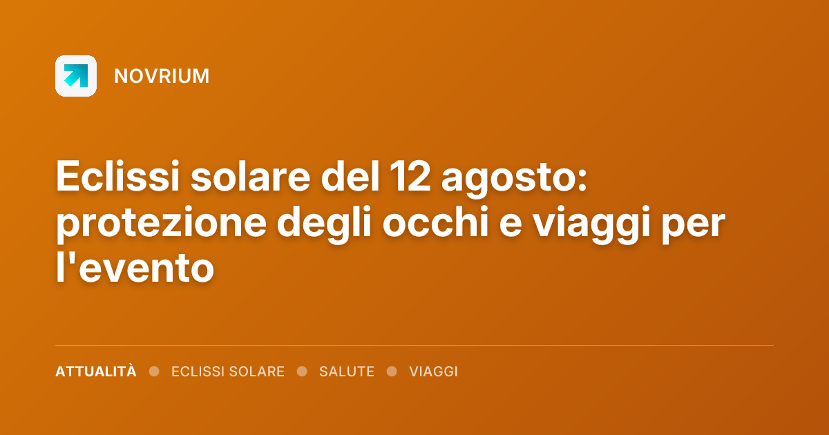 Eclissi solare del 12 agosto: protezione degli occhi e viaggi per l'evento