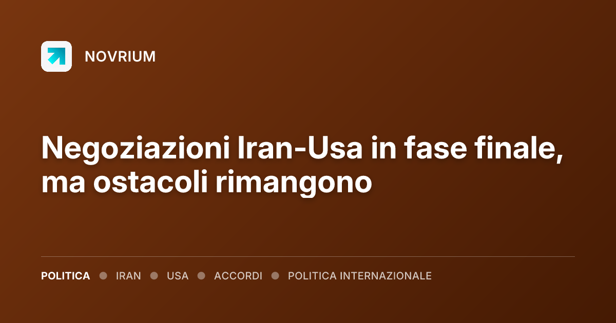 Negoziazioni Iran-Usa in fase finale, ma ostacoli rimangono