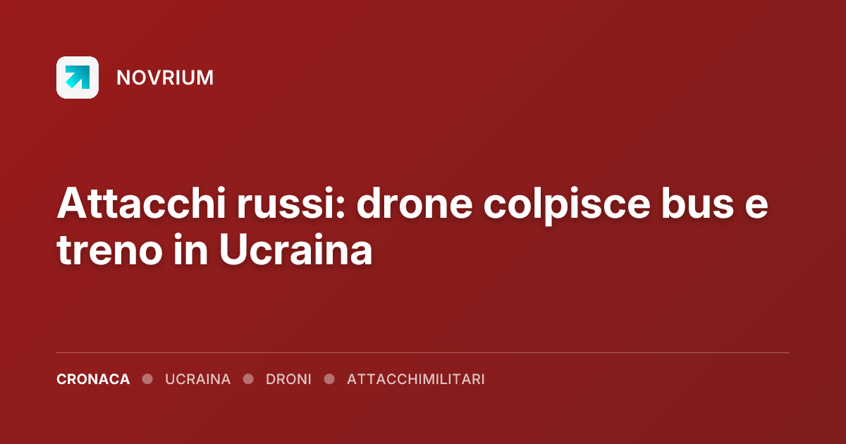 Attacchi russi: drone colpisce bus e treno in Ucraina