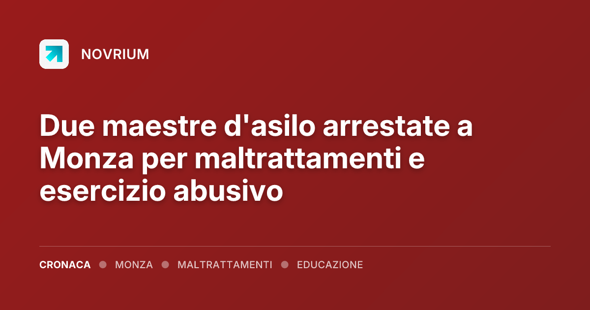Due maestre d'asilo arrestate a Monza per maltrattamenti e esercizio abusivo