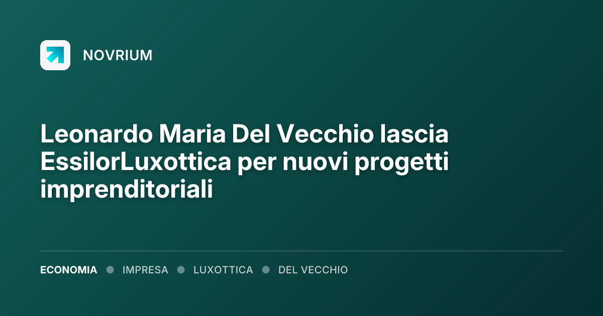 Leonardo Maria Del Vecchio lascia EssilorLuxottica per nuovi progetti imprenditoriali