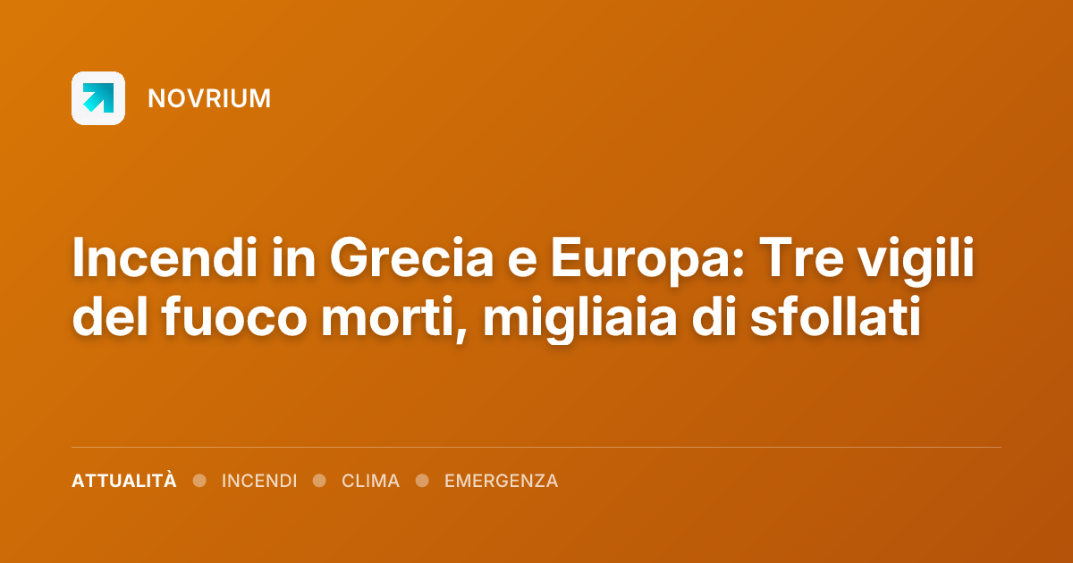 Incendi in Grecia e Europa: Tre vigili del fuoco morti, migliaia di sfollati
