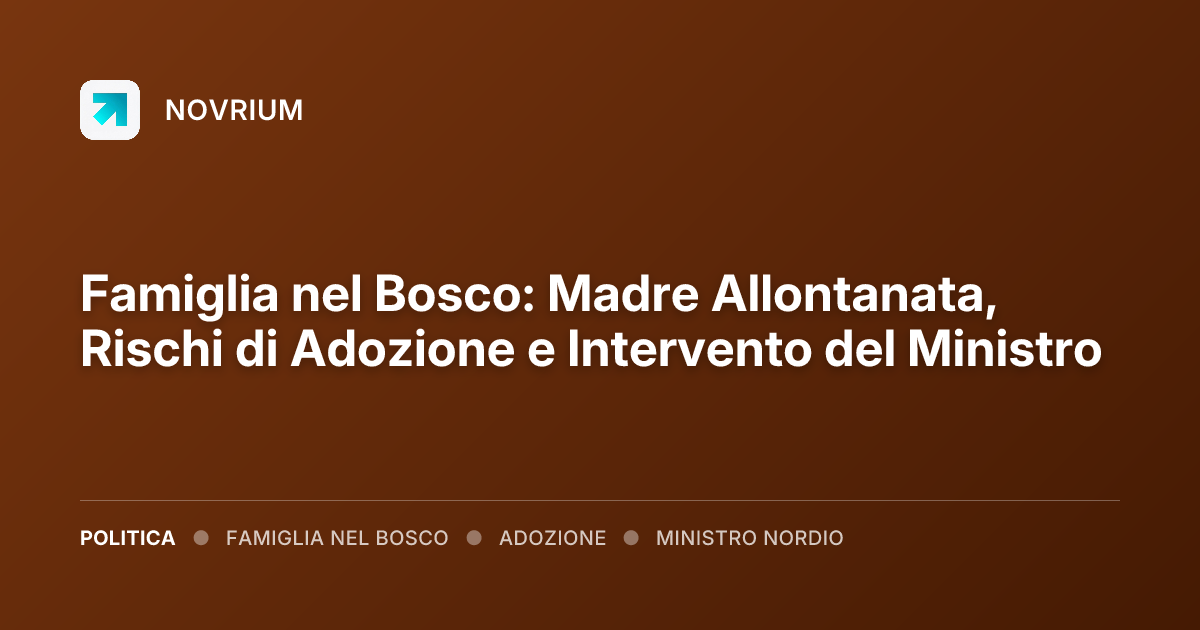 Famiglia nel Bosco: Madre Allontanata, Rischi di Adozione e Intervento del Ministro
