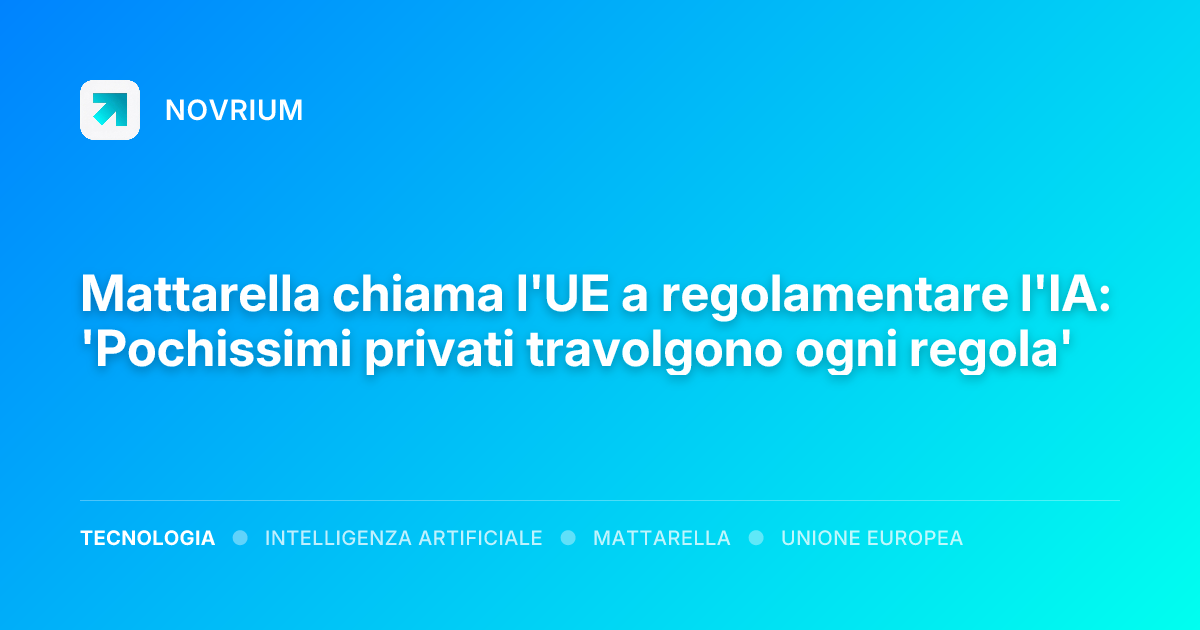 Mattarella chiama l'UE a regolamentare l'IA: 'Pochissimi privati travolgono ogni regola'